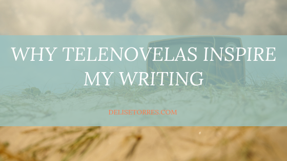 Why Telenovelas Inspire my Writing