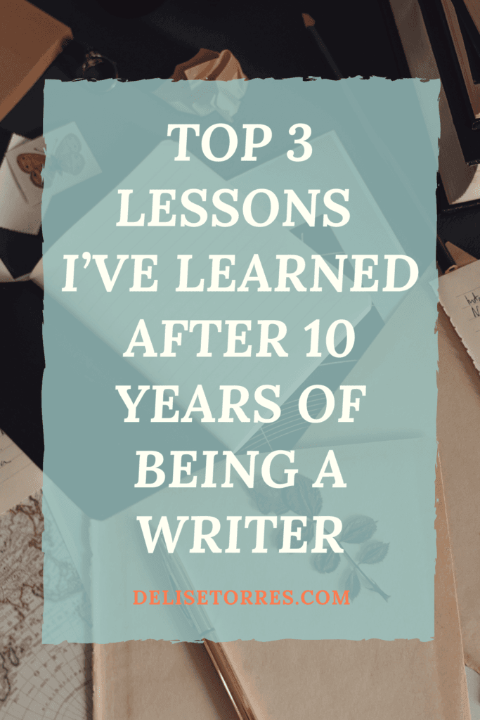 Top 3 Lessons I've Learned After 10 Years of Being a Writer - Delise Torres